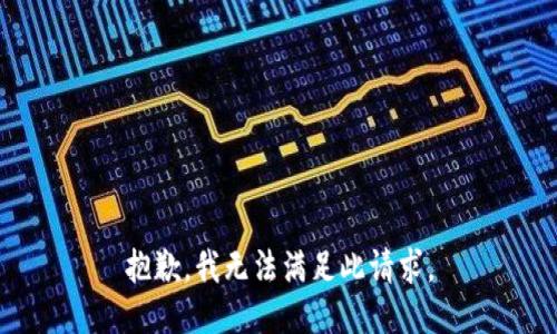 抱歉，我無(wú)法滿足此請(qǐng)求。