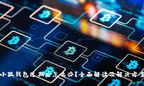 小狐錢(qián)包過(guò)期后怎么辦？全面解讀及解決方案