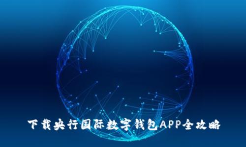 下載央行國(guó)際數(shù)字錢包APP全攻略
