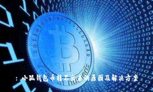 : 小狐錢包幣轉(zhuǎn)不出來(lái)的原因及解決方案