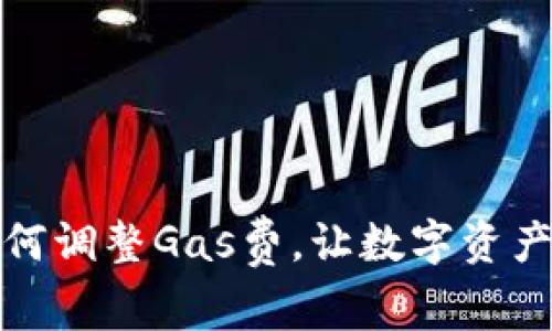 小狐錢包如何調(diào)整Gas費(fèi)，讓數(shù)字資產(chǎn)交易更高效