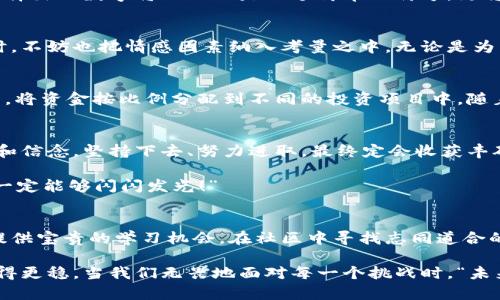   如何選擇份子錢(qián)包的數(shù)字：你的完美理財(cái)助手 / 
 guanjianci 份子錢(qián)包,數(shù)字選擇,理財(cái)助手 /guanjianci 

引言：理財(cái)新選擇
在這個(gè)經(jīng)濟(jì)快速發(fā)展的時(shí)代，理財(cái)似乎成為每個(gè)人生活中不可或缺的一部分。在琳瑯滿目的理財(cái)工具中，“份子錢(qián)包”逐漸走進(jìn)了大家的視野。它的出現(xiàn)不僅讓我們對(duì)理財(cái)?shù)哪Ｊ接辛巳碌恼J(rèn)知，更在實(shí)際操作中提供了極大的便利。那么，怎樣選擇份子錢(qián)包中的數(shù)字，才會(huì)讓我們的理財(cái)旅程更加順暢呢？

什么是份子錢(qián)包？
簡(jiǎn)單來(lái)說(shuō)，份子錢(qián)包是一種以“分子”邏輯為基礎(chǔ)的電子錢(qián)包。在傳統(tǒng)的理財(cái)工具中，我們往往需要對(duì)比和分析各種投資產(chǎn)品，而份子錢(qián)包則把這些復(fù)雜的財(cái)務(wù)管理簡(jiǎn)化為一種直觀的數(shù)字形式。其核心理念是將個(gè)人的資金分為若干“份”，每一份都可以單獨(dú)管理，達(dá)到更為靈活的理財(cái)效果。

為何選擇數(shù)字關(guān)鍵？
“選擇數(shù)字對(duì)于份子錢(qián)包而言，猶如選擇地圖上的方向?！边@句話道出了設(shè)計(jì)初衷的精髓。正確的數(shù)字可以幫助我們精確管理財(cái)務(wù)，讓我們的資金運(yùn)作更為高效。在選擇數(shù)字時(shí)，有幾點(diǎn)是需要我們認(rèn)真思考的：

目標(biāo)設(shè)定：你希望實(shí)現(xiàn)什么？
在選定份子錢(qián)包的數(shù)字之前，首先需明確自己的理財(cái)目標(biāo)。在不同的人生階段，我們的需求和目標(biāo)各不相同。有的人可能希望為子女的教育積攢資金，而有的人則可能在籌備一次旅行。確定理財(cái)目標(biāo)后，再來(lái)選擇對(duì)應(yīng)的數(shù)字，將更加有效！

風(fēng)險(xiǎn)承受能力：你能接受多少？
說(shuō)到理財(cái)，風(fēng)險(xiǎn)無(wú)疑是繞不開(kāi)的話題?！帮L(fēng)險(xiǎn)越大，收益越高”，這句古老的諺語(yǔ)在那里等著你去發(fā)現(xiàn)。因此，了解自己的風(fēng)險(xiǎn)承受能力是選擇份子錢(qián)包數(shù)字的關(guān)鍵之一。若你是一個(gè)穩(wěn)妥型的投資者，那么選擇低風(fēng)險(xiǎn)的數(shù)字可能更加適合；相反，若你希望追求高額回報(bào)，或許可以大膽一點(diǎn)，但一定要做好風(fēng)險(xiǎn)管理的準(zhǔn)備！

投資類型：多樣化選擇的魅力
份子錢(qián)包提供了豐富的投資選擇，如何在其中選擇合適的數(shù)字來(lái)平衡自己的資產(chǎn)組合，便成了理財(cái)者的重要任務(wù)。無(wú)論是股票、債券，還是房地產(chǎn)，這些投資背后都有各自適合的數(shù)字。多樣化的選擇不僅可以分散風(fēng)險(xiǎn)，還能實(shí)現(xiàn)資金的最佳配置！

市場(chǎng)分析：一份良好的市場(chǎng)直覺(jué)
在做出選擇時(shí)，我們還必須對(duì)市場(chǎng)有一個(gè)基本的了解。經(jīng)濟(jì)環(huán)境、市場(chǎng)走勢(shì)等因素都會(huì)影響我們的決策。正因如此，時(shí)刻關(guān)注市場(chǎng)動(dòng)態(tài)，具備一定的市場(chǎng)分析能力，是選擇數(shù)字時(shí)不可或缺的技能?！鞍盐障葯C(jī)，立于不敗之地！”多么令人振奮的道理??！

綜合考量與數(shù)字選擇的優(yōu)勢(shì)
選擇數(shù)字不僅僅是一個(gè)簡(jiǎn)單的數(shù)學(xué)問(wèn)題，而是綜合了個(gè)人的目標(biāo)、風(fēng)險(xiǎn)傾向、市場(chǎng)分析等多方面的考量。若能夠合理綜合這些信息，所選擇出的數(shù)字將不僅僅是一個(gè)簡(jiǎn)單的符號(hào)，更將成為你理財(cái)夢(mèng)的起點(diǎn)！

情感因素的考慮
在理財(cái)?shù)倪^(guò)程中，情感也在潛移默化中影響著我們的決策。每一個(gè)選擇都有可能與我們的生活息息相關(guān)，因此在考慮資金的合理分配時(shí)，不妨也把情感因素納入考量之中。無(wú)論是為了實(shí)現(xiàn)家庭和睦，還是為了給自己以及家人創(chuàng)造更美好的未來(lái)，情感所帶來(lái)的驅(qū)動(dòng)力是無(wú)價(jià)的！

如何進(jìn)行實(shí)際操作？
選擇好數(shù)字后，接下來(lái)的步驟便是如何進(jìn)行實(shí)際操作。不妨跟隨簡(jiǎn)單的步驟來(lái)進(jìn)行：首先，確定自己的預(yù)算，接著在份子錢(qián)包中選擇開(kāi)戶，將資金按比例分配到不同的投資項(xiàng)目中。隨著你逐步進(jìn)行投資，根據(jù)市場(chǎng)動(dòng)態(tài)調(diào)整數(shù)字，便能讓你的資金在逐步增長(zhǎng)中實(shí)現(xiàn)理想的收益。

總結(jié)：理財(cái)旅途的開(kāi)始
選擇份子錢(qián)包的數(shù)字并不是一件簡(jiǎn)單的事情，但它更像是一場(chǎng)精彩的旅程。在這條旅途上，我們要不斷地探索和學(xué)習(xí)，調(diào)整自己的策略和信念。堅(jiān)持下去、努力進(jìn)取，最終定會(huì)收獲豐碩的果實(shí)！“愿每一個(gè)選擇都能帶給你幸福和富足！”

理財(cái)從來(lái)不是一成不變的，我們需要靈活應(yīng)對(duì)市場(chǎng)的不斷變化，順應(yīng)我們的個(gè)人需求，選擇最適合自己的份子錢(qián)包數(shù)字。“相信自己，你一定能夠閃閃發(fā)光！”

附錄：分享經(jīng)驗(yàn)與交流
在理財(cái)?shù)牡缆飞希涣骱头窒斫?jīng)驗(yàn)也是一個(gè)非常重要的環(huán)節(jié)。許多人都有過(guò)成功或失敗的投資經(jīng)歷，分享這些故事能夠?yàn)槠渌顿Y者提供寶貴的學(xué)習(xí)機(jī)會(huì)。在社區(qū)中尋找志同道合的伙伴，互相鼓勵(lì)，定能在理財(cái)?shù)暮Ｑ笾绣塾蔚酶鼮闀晨鞜o(wú)阻！

不論你是剛剛開(kāi)始踏入理財(cái)領(lǐng)域，還是已經(jīng)有一定經(jīng)驗(yàn)的投資者，選擇適合自己的份子錢(qián)包數(shù)字，才能讓我們的理財(cái)之路走得更遠(yuǎn)、走得更穩(wěn)。當(dāng)我們無(wú)畏地面對(duì)每一個(gè)挑戰(zhàn)時(shí)，“未來(lái)可期！我們的財(cái)富之路將更加絢麗！”