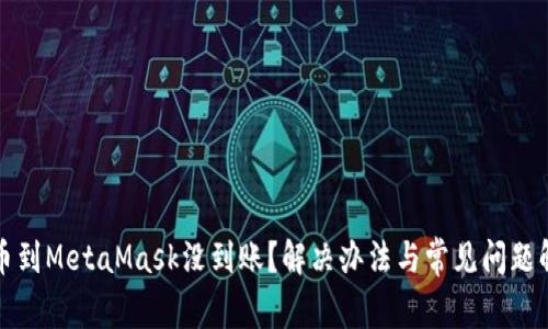 提幣到MetaMask沒(méi)到賬？解決辦法與常見(jiàn)問(wèn)題解析