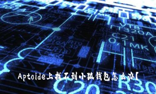 Aptoide上找不到小狐錢包怎么辦？