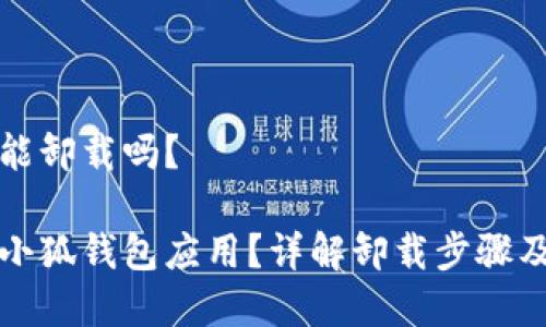 小狐錢包能卸載嗎？

如何卸載小狐錢包應(yīng)用？詳解卸載步驟及注意事項(xiàng)