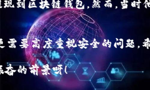   OK提現(xiàn)到區(qū)塊鏈錢包，靠譜嗎？ / 
 guanjianci OKEx, 區(qū)塊鏈錢包, 提現(xiàn)  /guanjianci 

引言：追尋數(shù)字資產(chǎn)的真相
在當(dāng)今的數(shù)字金融世界里，越來越多的人對(duì)于區(qū)塊鏈技術(shù)和加密貨幣的關(guān)注與日俱增。尤其是在經(jīng)歷了一系列市場(chǎng)波動(dòng)和監(jiān)管新聞之后，用戶們不禁心生疑慮：OK提現(xiàn)到區(qū)塊鏈錢包是不是真的？這是否意味著資金安全？伴隨著這樣的疑問，許多人開始在相關(guān)論壇尋找答案，也有不少人從朋友那里得到了不同的看法和建議。

什么是OKEx平臺(tái)？
OKEx是一家全球領(lǐng)先的數(shù)字資產(chǎn)交易平臺(tái)，它為用戶提供多種加密貨幣的交易選擇，并且具備強(qiáng)大的流動(dòng)性。用戶們可以在平臺(tái)上進(jìn)行現(xiàn)貨交易、合約交易等多種操作。由于其良好的聲譽(yù)以及多樣的交易產(chǎn)品，OKEx吸引了成千上萬的用戶。在這個(gè)平臺(tái)上，用戶可以輕松地進(jìn)行資產(chǎn)的買賣、存儲(chǔ)和提現(xiàn)。

提現(xiàn)到區(qū)塊鏈錢包的過程
提現(xiàn)到區(qū)塊鏈錢包的過程其實(shí)相對(duì)簡(jiǎn)單，但對(duì)于許多初次接觸這一領(lǐng)域的用戶來說，可能還是稍顯復(fù)雜。首先，用戶需要有一個(gè)區(qū)塊鏈錢包，這是進(jìn)行提現(xiàn)的前提條件。然后，用戶在OKEx平臺(tái)上完成提現(xiàn)申請(qǐng)，填寫好目標(biāo)錢包地址及提現(xiàn)金額，并確認(rèn)相關(guān)信息無誤，最終提交請(qǐng)求。只需幾分鐘的時(shí)間，您就能將您的資產(chǎn)安全地轉(zhuǎn)移到區(qū)塊鏈錢包中。

提現(xiàn)的安全性分析
在談到提現(xiàn)的安全性時(shí)，我們需要從多個(gè)角度來看待。首先，OKEx作為一家樂于受監(jiān)管的平臺(tái)，擁有相應(yīng)的安全措施來保障用戶的資金安全。再者，用戶在進(jìn)行提現(xiàn)時(shí)，一定要仔細(xì)核對(duì)目標(biāo)錢包地址，因?yàn)橐坏┹斎脲e(cuò)誤，您的數(shù)字資產(chǎn)可能就此損失，無法找回！

區(qū)塊鏈錢包的優(yōu)勢(shì)
選擇一個(gè)好的區(qū)塊鏈錢包同樣重要！理論上，區(qū)塊鏈錢包為用戶提供了一種數(shù)字資產(chǎn)管理的新方式。它使得用戶能夠隨時(shí)隨地掌控自己的資產(chǎn)，并且由于其去中心化的特性，資金更不易受到黑客攻擊。此外，許多區(qū)塊鏈錢包還支持多種加密貨幣的存儲(chǔ)，方便用戶進(jìn)行資產(chǎn)的多元化管理。

常見問題解析
在這里，我們匯總了許多用戶在進(jìn)行OK提現(xiàn)到區(qū)塊鏈錢包時(shí)所遇到的常見問題，幫助大家更好地理解這個(gè)過程：
ul
    listrong我的提現(xiàn)需要多長(zhǎng)時(shí)間？/strong一般情況下，提現(xiàn)請(qǐng)求提交后會(huì)在幾分鐘內(nèi)處理成功，但請(qǐng)留意區(qū)塊鏈網(wǎng)絡(luò)的擁堵情況。/li
    listrong我可以提現(xiàn)到任何錢包嗎？/strong是的，只要該錢包支持您所提現(xiàn)的加密貨幣，但要確保您輸入的地址是正確的!/li
    listrong我的資金安全嗎？/strong只要您操作得當(dāng)，選擇正規(guī)的交易平臺(tái)和受到認(rèn)可的錢包，您的資金就會(huì)非常安全。/li
/ul

情感的連接：用戶故事
與金融交易相關(guān)的情感故事無盡，眾多用戶都有過驚心動(dòng)魄的經(jīng)歷。有一位來自北京的用戶張先生，記得在一次市場(chǎng)的高峰期，他一鼓作氣地將自己的資產(chǎn)從OKEx提現(xiàn)到區(qū)塊鏈錢包。然而，當(dāng)時(shí)他因過于緊張，竟然將錢包地址輸入錯(cuò)誤，整整損失了一個(gè)多月的工資！多么痛苦的教訓(xùn)呀，至今想起依然心有余悸！這件事情使他更加深刻地意識(shí)到提現(xiàn)操作的風(fēng)險(xiǎn)。

總結(jié)與展望
綜上所述，OK提現(xiàn)到區(qū)塊鏈錢包的過程并不是一件復(fù)雜的事情，但這其中的安全隱患值得我們每一個(gè)人關(guān)注。隨著數(shù)字資產(chǎn)的飛速發(fā)展，用戶們?cè)谙硎鼙憷耐瑫r(shí)，更需要高度重視安全的問題。希望通過這篇文章，能讓每位讀者對(duì)OK平臺(tái)的提現(xiàn)流程有更深入的理解，從而在這個(gè)快速發(fā)展的市場(chǎng)中游刃有余。

總的來說，數(shù)字資產(chǎn)的提現(xiàn)和管理是一個(gè)令人期待但又充滿挑戰(zhàn)的領(lǐng)域。只要我們謹(jǐn)慎行事、不斷學(xué)習(xí)，相信可以更好地把握住這一瞬息萬變的市場(chǎng)機(jī)會(huì)！多么令人振奮的前景呀！