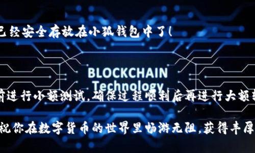 如何將數(shù)字貨幣轉(zhuǎn)入小狐錢包？

如果你想將數(shù)字貨幣存放到小狐錢包里，這里將為你詳細介紹整個操作過程。小狐錢包以其用戶友好和安全性高而受到許多投資者的青睞。下面將分步驟為你分析如何將幣轉(zhuǎn)入小狐錢包，確保你順利進行，并在過程中盡量不出現(xiàn)任何問題。

第一步：下載并安裝小狐錢包

首先，你需要確保已經(jīng)在你的手機或電腦上下載并安裝了小狐錢包。你可以在官方網(wǎng)站或者應(yīng)用商店中搜索“小狐錢包”，選擇官方應(yīng)用進行下載。安裝過程非常簡單，只需要按照提示一步步操作即可。

第二步：注冊并創(chuàng)建錢包

下載完成后，打開小狐錢包應(yīng)用。你需要創(chuàng)建一個新錢包，遵循應(yīng)用里的提示，輸入必要的信息。創(chuàng)建錢包的過程中，你會被要求設(shè)置密碼，這個密碼很重要，一定要妥善保管！多么令人振奮！你即將在這里開啟你的數(shù)字資產(chǎn)之旅！

第三步：備份錢包助記詞

當你的錢包創(chuàng)建成功后，小狐錢包會生成一組助記詞。這組詞是你錢包的唯一識別碼，丟失或泄露可能會導(dǎo)致你的資金受到威脅！一定要將助記詞備份到安全的地方，不要與他人分享，確保你的財富安全。此時，不妨找個紙筆，認真寫下這些助記詞。

第四步：獲取小狐錢包地址

在小狐錢包的界面中，你會看到你的錢包地址，這個地址是你轉(zhuǎn)幣的關(guān)鍵。在轉(zhuǎn)入任何數(shù)字貨幣之前，要確保你選擇的幣種與小狐錢包支持的幣種相匹配（例如，Ethereum、Bitcoin等）。你可以在“資產(chǎn)”頁面中找到這個錢包地址，點擊“復(fù)制”或“分享”功能，將地址復(fù)制到剪貼板。

第五步：從交易所提幣

現(xiàn)在，你需要打開你存放數(shù)字貨幣的交易所（如幣安、火幣等），并登錄你的賬戶。找到你希望轉(zhuǎn)出的錢包，點擊“提現(xiàn)”或“提幣”功能。在零錢包中粘貼你剛才從小狐錢包中復(fù)制的錢包地址。

在提幣頁面中，輸入你要轉(zhuǎn)出的金額，并確認所有信息無誤后，提交提幣申請。此時，交易所可能會請求你進行二次驗證（例如，通過手機驗證碼或郵箱確認），請按要求完成。等待幾分鐘后，種種繁復(fù)的操作終于到此為止！多么令人期待啊，看看你的幣是否到賬！

第六步：確認到賬

回來小狐錢包，刷新資產(chǎn)頁面，查看是否已經(jīng)到賬。如果一切順利，你就能看到轉(zhuǎn)入的數(shù)字貨幣了。太棒了！你的資產(chǎn)已經(jīng)安全存放在小狐錢包中了！

最后的提示

無論你是數(shù)字貨幣的新手還是老手，在轉(zhuǎn)幣過程中一定要小心翼翼，確保各個環(huán)節(jié)的信息準確無誤。建議你在轉(zhuǎn)賬前進行小額測試，確保過程順利后再進行大額轉(zhuǎn)賬。安全永遠是第一位的！

在小狐錢包的使用過程中，如果你有任何疑問，可以隨時查看官方幫助文檔，或者加入相關(guān)的社區(qū)獲取幫助和建議。祝你在數(shù)字貨幣的世界里暢游無阻，獲得豐厚的回報！多么令人振奮的時代啊，數(shù)字資產(chǎn)正在重新塑造我們的財富觀念！