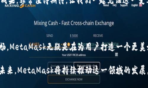   MetaMask 6.2.0 更新：讓區(qū)塊鏈更加觸手可及！ / 

 guanjianci MetaMask,區(qū)塊鏈,加密錢包 /guanjianci 

引言：數(shù)字世界的門票

在今天這個(gè)數(shù)字化迅速發(fā)展的時(shí)代，區(qū)塊鏈技術(shù)已經(jīng)成為我們生活中不可或缺的一部分。而MetaMask作為一款優(yōu)秀的加密錢包，猶如數(shù)字世界的通行證，讓每一個(gè)人都能輕松進(jìn)入這個(gè)充滿可能性的領(lǐng)域！

MetaMask近日發(fā)布了6.2.0版本，這一更新不僅是技術(shù)上的一次革新，更是用戶體驗(yàn)的一次重大提升。我們不妨深入了解一下這次更新所帶來(lái)的各種變化，探索它如何引導(dǎo)我們走向一個(gè)更加便捷的區(qū)塊鏈?zhǔn)澜纭?
全新的用戶界面：更友好的使用體驗(yàn)

MetaMask 6.2.0在用戶界面上進(jìn)行了重要的，清晰的布局和直觀的操作方式讓人倍感舒適。無(wú)論你是一個(gè)新手用戶還是經(jīng)驗(yàn)豐富的區(qū)塊鏈玩家，更新后的界面都能讓你很快上手。

特別是在錢包管理和代幣交換的功能上，MetaMask團(tuán)隊(duì)致力于去除冗余復(fù)雜的步驟，讓用戶能更順暢地進(jìn)行資金操作。每一項(xiàng)功能的設(shè)計(jì)，都在努力闡釋一個(gè)理念：簡(jiǎn)化用戶體驗(yàn)，讓更多的人能夠無(wú)縫接入?yún)^(qū)塊鏈?zhǔn)澜?！多么令人振奮??！

安全性的大幅提升

談到加密錢包，安全性無(wú)疑是每個(gè)用戶關(guān)注的重中之重。而MetaMask 6.2.0在安全性方面的升級(jí)，讓人更加安心！

新版本加強(qiáng)了對(duì)私鑰和助記詞的保護(hù)，采用了更為嚴(yán)密的加密技術(shù)，即使在不安全的網(wǎng)絡(luò)環(huán)境下，用戶也能避免被黑客攻擊的風(fēng)險(xiǎn)。這個(gè)更新不僅是技術(shù)改進(jìn)，更是MetaMask對(duì)用戶安全的莊嚴(yán)承諾。我們不禁要贊嘆：在數(shù)字資產(chǎn)頻繁受到攻擊的時(shí)代，安全的堡壘建立得如此堅(jiān)固！

流暢的代幣交易體驗(yàn)

在MetaMask 6.2.0中，代幣的交易體驗(yàn)得到了顯著提升。系統(tǒng)引入了智能路由功能，能夠自動(dòng)為用戶選擇最優(yōu)的交易路徑，確保交易以最低的成本完成。這意味著，無(wú)論是用戶交易還是在DeFi（去中心化金融）平臺(tái)進(jìn)行流動(dòng)性提供，都會(huì)變得更加高效。

此外，這一版本還整合了多個(gè)去中心化交易所的流動(dòng)性，讓用戶可以在MetaMask內(nèi)直接進(jìn)行代幣交換。想象一下，不再需要頻繁切換應(yīng)用程序，你可以輕松在一個(gè)地方完成所有交易，何等便捷！

跨鏈兼容性：無(wú)縫的區(qū)塊鏈連接

MetaMask 6.2.0版本帶來(lái)了全新的跨鏈兼容性，用戶可以方便地在不同的區(qū)塊鏈網(wǎng)絡(luò)之間轉(zhuǎn)移資產(chǎn)。這一功能將大大提升用戶的資產(chǎn)流動(dòng)性，為區(qū)塊鏈的多樣性與互聯(lián)性打開(kāi)了一扇新的大門！

試想一下，以往我們需要通過(guò)復(fù)雜的步驟才能實(shí)現(xiàn)跨鏈操作，現(xiàn)在只需簡(jiǎn)單的幾步，就能輕松完成。MetaMask正是在這些細(xì)微之處，讓用戶感受到區(qū)塊鏈技術(shù)的實(shí)用性與便利性。誰(shuí)能想到，這樣的改變能帶來(lái)如此重大的影響呢！

DeFi與NFT的完美結(jié)合

隨著DeFi和NFT市場(chǎng)的蓬勃發(fā)展，MetaMask作為加密貨幣錢包，自然不可缺少。新版本中，MetaMask更好地支持了NFT的交易與管理。用戶可以直接在錢包內(nèi)查看自己持有的NFT，甚至可以輕松進(jìn)行買賣！

無(wú)論是在喜歡的項(xiàng)目中尋找潛在的珍品，還是在熱愛(ài)藝術(shù)平臺(tái)上追蹤新作，MetaMask都能為用戶提供便捷的互動(dòng)體驗(yàn)。這種對(duì)NFT的全面支持，彰顯了MetaMask對(duì)當(dāng)前市場(chǎng)動(dòng)態(tài)的敏銳洞察力。如此緊跟潮流，簡(jiǎn)直令人驚嘆不已！

社區(qū)驅(qū)動(dòng)的持續(xù)創(chuàng)新

當(dāng)然，MetaMask的成功離不開(kāi)忠實(shí)的用戶社區(qū)。6.2.0版本的許多新功能都是在聽(tīng)取用戶反饋的基礎(chǔ)上進(jìn)行的。這體現(xiàn)了團(tuán)隊(duì)對(duì)用戶聲音的重視，也讓我們看到了未來(lái)的無(wú)限可能！

在這個(gè)充滿競(jìng)爭(zhēng)的領(lǐng)域，用戶的建議與創(chuàng)意不斷推動(dòng)著MetaMask的進(jìn)步和創(chuàng)新。每一次更新都是團(tuán)隊(duì)與用戶互動(dòng)的成果，非常值得期待。讓我們一起見(jiàn)證這一變革的歷史時(shí)刻吧！

總結(jié)：走向未來(lái)的腳步

隨著MetaMask 6.2.0版本的發(fā)布，區(qū)塊鏈錢包的時(shí)代又向前邁進(jìn)了一大步。從界面的、安全性提升，到交易體驗(yàn)的流暢，MetaMask無(wú)疑是在為用戶打造一個(gè)更美好的數(shù)字貨幣世界。

如今，MetaMask不僅是一款錢包，更成為了用戶與區(qū)塊鏈的橋梁，讓無(wú)數(shù)人能夠輕松地探索區(qū)塊鏈的深邃世界。展望未來(lái)，MetaMask將持續(xù)推動(dòng)這一領(lǐng)域的發(fā)展，讓我們一起期待更多的驚喜與可能性吧！多么令人振奮和激動(dòng)的時(shí)刻！