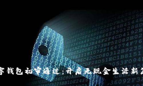 數(shù)字錢包初審?fù)ㄟ^：開啟無(wú)現(xiàn)金生活新篇章