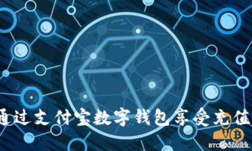 如何通過(guò)支付寶數(shù)字錢(qián)包享受充值優(yōu)惠？