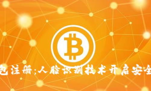 數(shù)字錢包注冊：人臉識別技術(shù)開啟安全新紀元