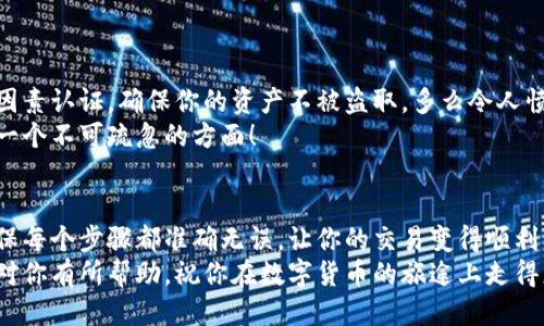   小狐錢包提幣到歐易的詳細(xì)操作指南 / 
 guanjianci 小狐錢包, 提幣, 歐易 /guanjianci 

引言
在數(shù)字貨幣的世界里，錢包和交易所就像是我們生活中的銀行和ATM機(jī)。特別是對(duì)許多初學(xué)者來說，小狐錢包（Fox Wallet）和歐易（OKEx）是兩個(gè)非常受歡迎的應(yīng)用。那么，如何將小狐錢包中的幣提取到歐易呢？這個(gè)過程其實(shí)并不復(fù)雜，只要你跟著我們的步驟，就可以順利完成。

第一步：準(zhǔn)備工作
在開始之前，我們需要確保你已經(jīng)做好了必要的準(zhǔn)備工作。這包括：
ul
  li安裝并注冊(cè)小狐錢包和歐易賬號(hào)。/li
  li確保你已經(jīng)在小狐錢包中擁有了要提取的數(shù)字貨幣。/li
  li確認(rèn)歐易上能夠接受你要提幣的數(shù)字貨幣，例如BTC、ETH等。/li
/ul
只有在做好這些準(zhǔn)備工作后，你才能順利進(jìn)行提幣操作。因此，請(qǐng)仔細(xì)檢查！

第二步：獲取歐易的提幣地址
提幣的第一步是獲取你在歐易的提幣地址。這是一個(gè)非常重要的環(huán)節(jié)，因?yàn)樗亲屇愕膸庞械胤饺サ摹暗刂贰薄２僮鞑襟E如下：
ol
  li登錄你的歐易賬戶。/li
  li在界面中找到“資產(chǎn)”或“錢包”選項(xiàng)。/li
  li選擇“提幣”，找到你想要提取的幣種。/li
  li點(diǎn)擊“獲取地址”或“新增地址”，系統(tǒng)會(huì)為你生成一個(gè)提幣地址。/li
/ol
確保復(fù)制此地址，萬一輸錯(cuò)了，可就麻煩了。小心是成功的一半，確保你的地址正確無誤，多么令人振奮！

第三步：在小狐錢包中發(fā)起提幣
現(xiàn)在你已經(jīng)有了歐易的提幣地址，接下來就可以在小狐錢包中發(fā)起提幣了。步驟如下：
ol
  li打開你的小狐錢包，輸入密碼登錄。/li
  li在錢包界面中，選擇你想提幣的幣種。/li
  li找到“提幣”或“發(fā)送”選項(xiàng)。/li
  li在提幣頁面中，粘貼你從歐易復(fù)制的提幣地址。/li
  li輸入你想要提取的數(shù)量，并確認(rèn)所有信息無誤。/li
/ol
在這里務(wù)必要檢查多次你的提幣地址和數(shù)量，以防止任何錯(cuò)誤的發(fā)生。畢竟，一旦進(jìn)行交易，將無法逆轉(zhuǎn)！

第四步：確認(rèn)交易
完成以上步驟后，你將看到提幣的確認(rèn)界面。小狐錢包會(huì)要求你確認(rèn)這筆交易的所有細(xì)節(jié)。在這一關(guān)頭，我們要再次檢查一遍：
ul
  li提幣地址是否正確？/li
  li提幣數(shù)量是否符合預(yù)期？/li
  li手續(xù)費(fèi)是否在可承受范圍內(nèi)？/li
/ul
確認(rèn)無誤后，點(diǎn)擊“確認(rèn)”或者“發(fā)送”。多么令人興奮的時(shí)刻，即將把你的資產(chǎn)轉(zhuǎn)移到另一個(gè)平臺(tái)！

第五步：等待交易確認(rèn)
一旦你確認(rèn)了提幣請(qǐng)求，接下來的事情就交給區(qū)塊鏈網(wǎng)絡(luò)了。此時(shí)，你需要耐心等待，通常交易會(huì)在幾分鐘到幾小時(shí)之間完成。如果你覺得等待有些漫長，可以在歐易查看當(dāng)前的交易狀況。
如果在這個(gè)過程中出現(xiàn)了問題，比如提幣未到賬，首先要檢查小狐錢包的交易記錄，確認(rèn)交易是否成功。如果交易狀態(tài)顯示為“已完成”，但歐易仍在等待，那可能是區(qū)塊鏈的一些延遲，建議你耐心等待！

第六步：在歐易確認(rèn)到賬
如果你的提幣交易順利進(jìn)行，那么在你再次登錄歐易時(shí)，就會(huì)在錢包中看到這筆剛剛到賬的資金。當(dāng)你看到這筆資金時(shí)，是不是感到非常激動(dòng)呢？
這時(shí)，你可以選擇繼續(xù)進(jìn)行交易，或者查看市場(chǎng)的走勢(shì)！

關(guān)于安全性的重要提醒
在進(jìn)行數(shù)字貨幣交易時(shí)，安全性是最重要的因素之一。無論是小狐錢包還是歐易，都需要你設(shè)置復(fù)雜的密碼，啟用雙因素認(rèn)證，確保你的資產(chǎn)不被盜取。多么令人憤怒的是，許多用戶因?yàn)楹鲆暟踩珕栴}而遭受損失！
建議定期檢查你的錢包安全設(shè)置，尤其是在頻繁交易后?？傊?，想要在數(shù)字貨幣市場(chǎng)中保住自己的資產(chǎn)，安全問題是一個(gè)不可疏忽的方面！

總結(jié)
通過以上步驟，你將能順利地將小狐錢包中的幣提幣到歐易。盡管這個(gè)過程聽起來簡(jiǎn)單，但細(xì)節(jié)卻非常重要。務(wù)必確保每個(gè)步驟都準(zhǔn)確無誤，讓你的交易變得順利而愉快。
無論是剛?cè)腴T的新人，還是經(jīng)驗(yàn)豐富的玩家，了解如何安全、順利地進(jìn)行數(shù)字貨幣交易都是一項(xiàng)必備技能。希望本文對(duì)你有所幫助，祝你在數(shù)字貨幣的旅途上走得更遠(yuǎn)，更穩(wěn)！多么令人激動(dòng)的未來！