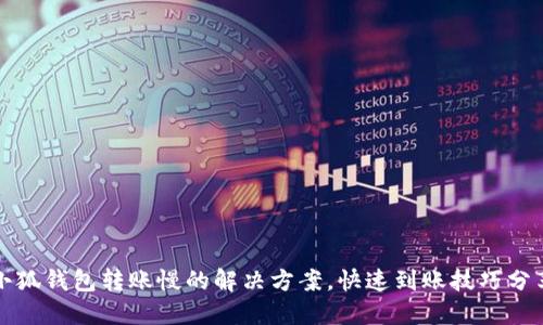小狐錢包轉(zhuǎn)賬慢的解決方案，快速到賬技巧分享