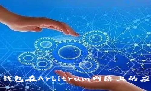 探索小狐錢包在Arbitrum網(wǎng)絡(luò)上的應(yīng)用與優(yōu)勢