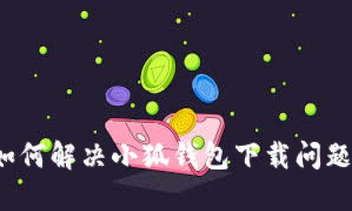 如何解決小狐錢包下載問題？