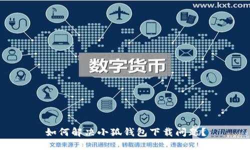 如何解決小狐錢包下載問題？