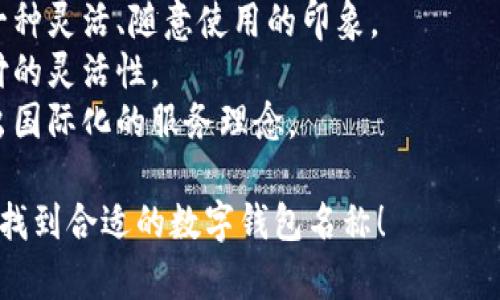 選擇數(shù)字錢包的名稱時，可以考慮以下幾個方面：

1. ****：名稱應(yīng)簡短且易于記憶，便于用戶快速想起。
   
2. **功能性**：名稱可以反映數(shù)字錢包的主要功能，如“快付”、“智付”等。

3. **品牌個性**：考慮是否要融入品牌的個性、文化或價值觀，使名稱更具吸引力。

4. **目標(biāo)受眾**：思考目標(biāo)用戶群體，名稱是否能夠引起他們的共鳴。

5. **可擴展性**：名稱應(yīng)考慮將來可能擴展的功能和服務(wù)。

以下是一些命名建議：

- **快易付**：傳達(dá)支付快速便捷的感覺。
- **智錢帶**：寓意智能化的金融管理。
- **隨心錢包**：給人一種靈活、隨意使用的印象。
- **靈活付**：強調(diào)支付的靈活性。
- **環(huán)球錢包**：透露出國際化的服務(wù)理念。

希望這些建議能幫助你找到合適的數(shù)字錢包名稱！