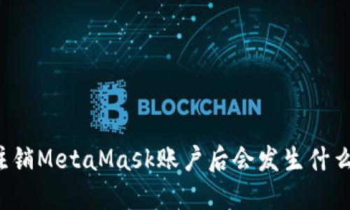 注銷MetaMask賬戶后會發(fā)生什么？