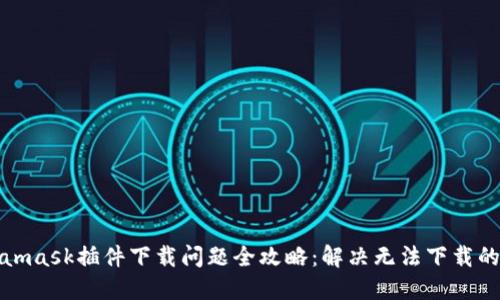 Metamask插件下載問(wèn)題全攻略：解決無(wú)法下載的困擾