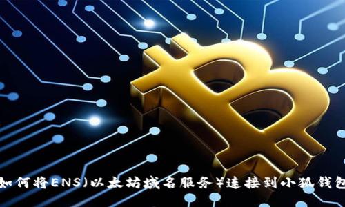 如何將ENS（以太坊域名服務(wù)）連接到小狐錢包