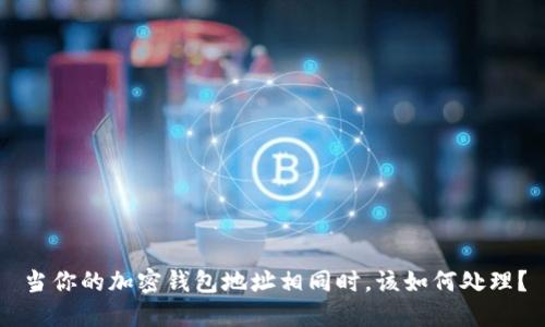 當(dāng)你的加密錢包地址相同時(shí)，該如何處理？