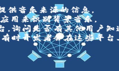 小狐錢包背景音樂(lè)的名稱可能并沒(méi)有一個(gè)特定的官方名稱，因?yàn)椴煌陌姹竞透驴赡軙?huì)使用不同的音樂(lè)。為了找到具體的音樂(lè)，可以嘗試以下方法：

1. **在應(yīng)用內(nèi)查找**：一些應(yīng)用可能會(huì)在設(shè)置或幫助頁(yè)面中提供音樂(lè)來(lái)源的信息。
2. **音頻識(shí)別應(yīng)用**：使用像Shazam或SoundHound這樣的應(yīng)用來(lái)識(shí)別背景音樂(lè)。
3. **論壇和社群**：訪問(wèn)小狐錢包的用戶論壇或社交媒體平臺(tái)，詢問(wèn)是否有其他用戶知道該背景音樂(lè)的名稱。
4. **官方網(wǎng)站**：查看小狐錢包的官方網(wǎng)站或社交媒體更新，有時(shí)開發(fā)者會(huì)在這些平臺(tái)上分享應(yīng)用的音樂(lè)信息。

如果你還有其他具體問(wèn)題或需要進(jìn)一步的幫助，請(qǐng)告訴我！