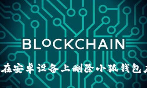如何在安卓設(shè)備上刪除小狐錢包應(yīng)用？