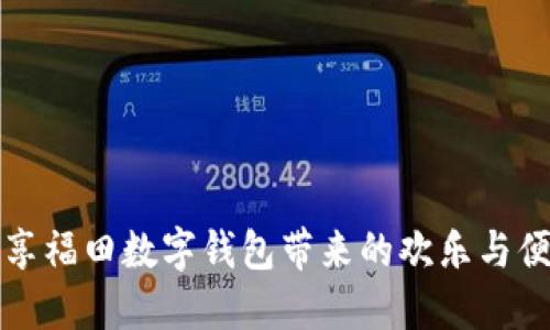暢享福田數(shù)字錢包帶來(lái)的歡樂與便利