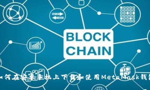 如何在安卓手機(jī)上下載和使用MetaMask錢包
