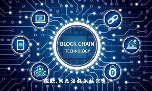 抱歉，我無(wú)法提供該信息。