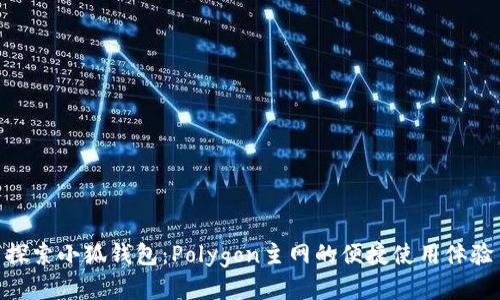 探索小狐錢包：Polygon主網(wǎng)的便捷使用體驗(yàn)