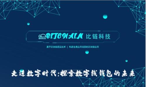 走進(jìn)數(shù)字時(shí)代：探索數(shù)字線錢包的未來(lái)