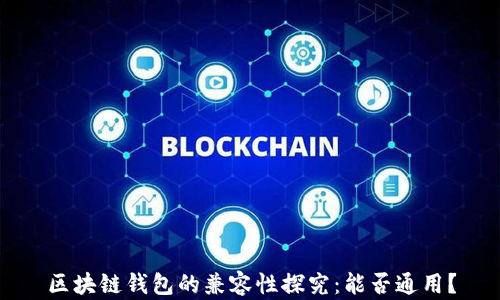 
區(qū)塊鏈錢包的兼容性探究：能否通用？
