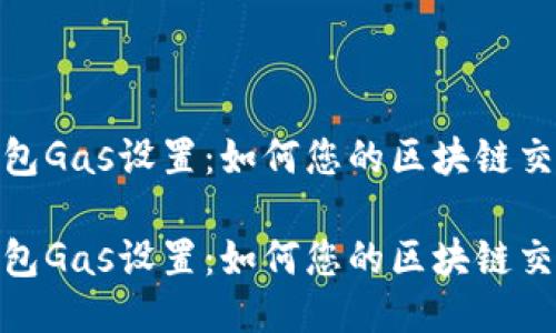 小狐錢包Gas設(shè)置：如何您的區(qū)塊鏈交易體驗

小狐錢包Gas設(shè)置：如何您的區(qū)塊鏈交易體驗