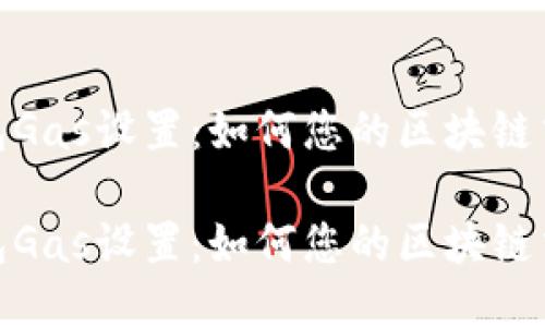 小狐錢包Gas設(shè)置：如何您的區(qū)塊鏈交易體驗

小狐錢包Gas設(shè)置：如何您的區(qū)塊鏈交易體驗