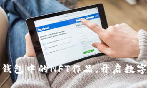 輕松查看小狐錢包中的NFT作品，開啟數(shù)字藝術(shù)的新視界