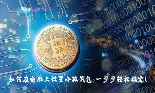 如何在電腦上設(shè)置小狐錢包：一步步輕松搞定！