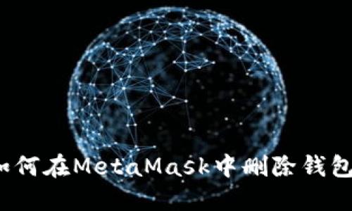 如何在MetaMask中刪除錢包？