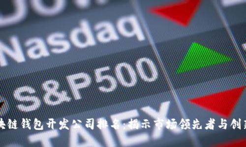 區(qū)塊鏈錢(qián)包開(kāi)發(fā)公司排名：揭示市場(chǎng)領(lǐng)先者與創(chuàng)新者