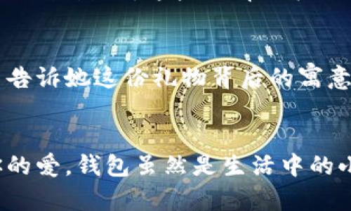   為女朋友挑選的錢包：愛意與細(xì)節(jié)的完美結(jié)合 / 

 guanjianci 錢包, 女朋友, 禮物 /guanjianci 

引言：愛與細(xì)節(jié)交織的禮物
當(dāng)我們?cè)诟星榈穆猛局?，想要向心愛的人表達(dá)我們的關(guān)心與愛意時(shí)，選擇一份合適的禮物是至關(guān)重要的。錢包，這個(gè)既實(shí)用又可以傳達(dá)情感的禮物，正是表達(dá)愛意的完美載體。送給女朋友的錢包，不僅僅是物質(zhì)的贈(zèng)予，更是一種情感的延續(xù)。

為什么錢包是送給女朋友的好選擇
錢包，是每個(gè)人生活中必不可少的物品，它保存著我們生活中的重要物品，承載著我們生活的點(diǎn)滴回憶。想象一下，當(dāng)她打開錢包時(shí)，看到那份藏在角落里的小驚喜，臉上露出的笑容是多么令人振奮！不僅如此，錢包在某種程度上也象征著經(jīng)濟(jì)獨(dú)立與生活的掌控，讓人倍感貼心。

選擇錢包的風(fēng)格與顏色
在挑選錢包時(shí)，風(fēng)格與顏色的搭配至關(guān)重要。不同的風(fēng)格適合不同個(gè)性和氣質(zhì)的女生。比如，如果她是一個(gè)優(yōu)雅知性的女性，不妨挑選一款簡(jiǎn)約大方的黑色或深藍(lán)色錢包，經(jīng)典且不會(huì)過時(shí)。而如果她更喜歡活潑可愛的風(fēng)格，則可以選擇一些活潑的顏色，如粉色或薄荷綠，甚至是帶有卡通圖案的設(shè)計(jì)，那些讓人忍不住想要一親芳澤的美麗錢包！

材質(zhì)的選擇：品質(zhì)與手感
一個(gè)好的錢包不僅在外觀上要吸引人，材質(zhì)的選擇同樣不能忽視。皮革錢包因其耐磨和質(zhì)感而備受青睞，細(xì)膩的觸感和優(yōu)雅的光澤會(huì)讓她感受到你的用心。而如果你傾向于環(huán)保，可以選擇一些高質(zhì)量的帆布或合成材料錢包，這些材質(zhì)在現(xiàn)代設(shè)計(jì)中也越來越流行。以一款優(yōu)質(zhì)的錢包，展示出你的品味與對(duì)她的呵護(hù)。

在錢包中加入甜蜜的小細(xì)節(jié)
為了讓這份禮物更加獨(dú)特，可以在錢包中放入一些你們的合照，或者寫一張小卡片，表達(dá)你對(duì)她的愛意和美好的祝福。想象一下，當(dāng)她看到那張合照，腦海中涌現(xiàn)出的每個(gè)幸福瞬間，是多么動(dòng)人！這樣的細(xì)節(jié)，會(huì)讓這個(gè)錢包不僅僅是一個(gè)物品，更是你們愛情的見證。

錢包的品牌選擇
大品牌的錢包往往會(huì)更具價(jià)值感，不僅是因?yàn)槠放频闹?，也因?yàn)樗墓に嚺c設(shè)計(jì)會(huì)更為精致。你可以考慮一些知名品牌，如MK、Coach、或者是法系奢侈品牌的經(jīng)典款式。這些品牌的標(biāo)準(zhǔn)化質(zhì)量和獨(dú)特的設(shè)計(jì)，都會(huì)讓她在使用錢包的每一次當(dāng)中，都能感受到你的用心與熱情。

如何包裝與贈(zèng)送錢包
送禮的儀式感也是展現(xiàn)你心意的重要一環(huán)。選擇一個(gè)精美的禮盒，或是承載著你祝福的小袋子，都會(huì)讓她感到這份禮物的特別與珍貴。在送出錢包的那一刻，輕聲告訴她這份禮物背后的寓意，和你對(duì)未來的期待，絕對(duì)是讓她感動(dòng)的方式。 

總結(jié)：愛的表達(dá)與分享
選擇錢包，既是送給女朋友的禮物，更是對(duì)彼此感情的一次升華。通過細(xì)心的挑選與用心的包裝，把這份情感轉(zhuǎn)化為實(shí)際的禮物，讓她在每一次使用中都感受到你的愛。錢包雖然是生活中的小物品，但它所承載的情感與故事，才是這份禮物中最珍貴的部分。希望每一位男生都能在選擇禮物時(shí)，將心意傳遞得淋漓盡致，讓愛的每一天都充滿溫暖與驚喜！