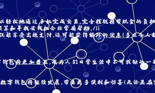 數(shù)字錢包在購物中越來越普遍，它們?yōu)橄M(fèi)者提供了一種方便、快捷和安全的支付方式。許多商家和在線平臺都已接受數(shù)字錢包作為支付手段。下面將詳細(xì)介紹數(shù)字錢包的功能及其在購物中的應(yīng)用。

什么是數(shù)字錢包？
數(shù)字錢包，也稱為電子錢包或移動錢包，是一種儲存信用卡、借記卡和其他支付信息的應(yīng)用程序。用戶可以通過智能手機(jī)或其他電子設(shè)備進(jìn)行支付，而無需攜帶實(shí)體卡片。這種支付方式不僅省去了傳統(tǒng)支付方式的麻煩，還能提高支付安全性。

數(shù)字錢包的主要功能
數(shù)字錢包不僅限于支付功能，它們還擁有多種特點(diǎn)和優(yōu)點(diǎn)。例如：
ul
    listrong快速支付：/strong用戶只需幾秒鐘即可完成付款，無需在收銀臺排隊(duì)。/li
    listrong安全性：/strong大多數(shù)數(shù)字錢包使用加密技術(shù)和雙重身份驗(yàn)證，保護(hù)用戶的支付信息。/li
    listrong便捷管理：/strong用戶可以在一個應(yīng)用中管理多張卡片，提高消費(fèi)便利性。/li
/ul

數(shù)字錢包如何在購物中使用？
在購物時，用戶可以選擇使用數(shù)字錢包支付。無論是在實(shí)體店還是在線商店，使用數(shù)字錢包的方法都相對簡單：
ul
    listrong實(shí)體店購物：/strong當(dāng)你在商店購買商品時，選擇“數(shù)字錢包”作為支付選項(xiàng)。在商家提供的支付終端上掃一掃二維碼，或使用NFC技術(shù)輕觸支付設(shè)備，便能完成支付。/li
    listrong在線購物：/strong在線商店通常會在結(jié)賬時提供數(shù)字錢包作為支付選項(xiàng)。只需選擇對應(yīng)的標(biāo)志，登錄你的數(shù)字錢包賬戶，再確認(rèn)支付即可。/li
/ul

使用數(shù)字錢包購物的優(yōu)勢
當(dāng)今社會，數(shù)字錢包的興起并不是偶然的，它為我們的日常購物帶來了多重便利。以下是一些使用數(shù)字錢包的優(yōu)點(diǎn)：
ul
    listrong提高便利性：/strong攜帶現(xiàn)金或卡片有時會造成不便，而數(shù)字錢包讓支付變得更加簡潔。尤其是當(dāng)你在外面時，可以輕松地通過手機(jī)完成交易，完全擺脫攜帶現(xiàn)金的負(fù)擔(dān)。/li
    listrong消費(fèi)記錄透明：/strong數(shù)字錢包會自動記錄每一筆消費(fèi)，這意味著你可以隨時查看自己的購物記錄，這對于控制預(yù)算和尋找省錢機(jī)會非常有幫助。/li
    listrong獎勵積分與折扣：/strong許多數(shù)字錢包會通過提供積分、優(yōu)惠券或折扣來吸引消費(fèi)者。在購物時，使用數(shù)字錢包不僅能享受高效支付，還可能獲得額外的優(yōu)惠！多么令人振奮呀！/li
/ul

數(shù)字錢包的未來
隨著技術(shù)的發(fā)展，數(shù)字錢包的未來充滿了無限可能。越來越多的商家和消費(fèi)者接受這種新興的支付方式。預(yù)計在不久的將來，數(shù)字錢包將更加普及，成為人們?nèi)粘Ｉ钪胁豢苫蛉钡囊徊糠?。各種支付方式將不斷融合，數(shù)字錢包將可能與其他技術(shù)（如區(qū)塊鏈）結(jié)合，形成更為安全和高效的支付解決方案。

總結(jié)
數(shù)字錢包不僅僅是一種支付工具，更是一種生活方式的體現(xiàn)。它通過便利、快捷和高效的特性，逐漸改變了我們的購物習(xí)慣。未來，數(shù)字錢包將繼續(xù)發(fā)展，帶來更多便利和驚喜！無論是在實(shí)體店還是在線購物，使用數(shù)字錢包，讓你體驗(yàn)到科技帶來的舒適與便捷。你準(zhǔn)備好與數(shù)字錢包一同迎接智能購物的新未來了嗎？