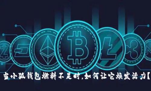當(dāng)小狐錢包燃料不足時(shí)，如何讓它煥發(fā)活力？