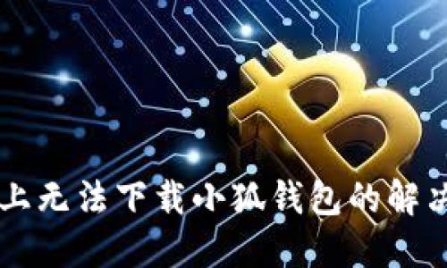 電腦上無(wú)法下載小狐錢(qián)包的解決辦法