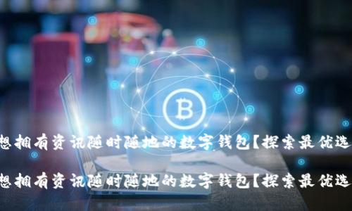 想擁有資訊隨時(shí)隨地的數(shù)字錢(qián)包？探索最優(yōu)選！

想擁有資訊隨時(shí)隨地的數(shù)字錢(qián)包？探索最優(yōu)選！