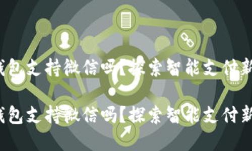 數(shù)字錢包支持微信嗎？探索智能支付新選擇！

數(shù)字錢包支持微信嗎？探索智能支付新選擇！