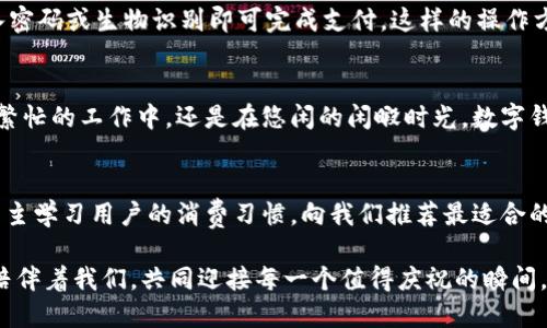 baioti數字錢包：讓可愛的女士們輕松享受便捷支付/baioti  
數字錢包,女士,可愛/guanjianci  

前言：數字錢包的崛起  
在這個數字化迅速發(fā)展的時代，傳統(tǒng)的現金支付方式逐漸被新興的數字錢包所取代。作為現代女性，追求時尚與便利是生活中的一部分，而數字錢包正是將這兩者完美結合的產物！它不僅具備便捷支付的功能，更顯得時尚可愛，深受女士們的青睞！多么令人振奮啊！

一、數字錢包的魅力所在  
數字錢包的魅力可不僅僅在于便捷支付，它的可愛外觀設計也是讓無數女士傾心的理由。想象一下，手中拿著一款精致且色彩鮮明的數字錢包，是多么自信的事情！這種以用戶體驗為中心的設計，不僅體現了高科技的魅力，更展現了女性的優(yōu)雅與獨特品味。在咖啡館中使用數字錢包支付時，旁邊的朋友們必定會投來羨慕的目光！

二、如何選擇適合自己的數字錢包  
在選擇數字錢包時，女士們需要考慮多個方面。首先是外觀設計，選擇一款色彩繽紛、符合自己個性的數字錢包，可以為日常生活增添色彩。其次，功能的實用性也至關重要。例如，一些數字錢包提供積分返還、購物優(yōu)惠、社交功能等，這些都是非常吸引人的特性！讓我們在享受便捷支付的同時，還能體驗購物的樂趣，何樂而不為呢？

三、數字錢包的安全性大揭秘  
安全性是使用數字錢包時必須關注的重要因素。現代數字錢包采用高強度的數據加密技術，保護用戶的資金與個人信息。此外，多重身份驗證功能（如指紋識別、面部識別等）也為用戶提供了更高的安全保障。當我們輕松使用這些科技帶來的便利時，內心的安寧與喜悅也是無可替代的！

四、如何使用數字錢包  
使用數字錢包的過程其實非常簡單！首先，下載相應的應用程序，并注冊賬戶。接著，將銀行卡或信用卡信息綁定到數字錢包中。在購物時，只需掃二維碼，輸入密碼或生物識別即可完成支付。這樣的操作方式，不僅省時省力，還能讓我們從容應對每一次購物，迎接更多美好的體驗！

五、結語：數字錢包，女性生活的得力助手  
在這個快節(jié)奏的時代，數字錢包無疑是現代女性生活中的得力助手。它不僅提升了我們的購物體驗，更為我們的生活增添了交互的樂趣與幸福感。無論是在繁忙的工作中，還是在悠閑的閑暇時光，數字錢包都能夠為我們提供便利，幫助我們親近生活、享受生活！  

六、未來展望：數字錢包的無限可能  
隨著科技的持續(xù)進步，數字錢包的功能將不斷擴展，更多的智能服務將陸續(xù)推出?？赡茉诓痪玫膶?，數字錢包可以實現更加個性化的定制體驗，甚至可以自主學習用戶的消費習慣，向我們推薦最適合的產品與服務！多么令人期待的未來呀！讓我們一同期待數字錢包在未來生活中的精彩表現，讓可愛的女士們無一不享受這份獨特的魅力與科技帶來的便捷！

總的來說，數字錢包不再僅僅是一個支付工具，它更是現代女性生活方式的一部分，代表著一種時尚、便捷與安全的生活態(tài)度！無論在何時何地，讓數字錢包陪伴著我們，共同迎接每一個值得慶祝的瞬間，享受生活的甜美與樂趣！