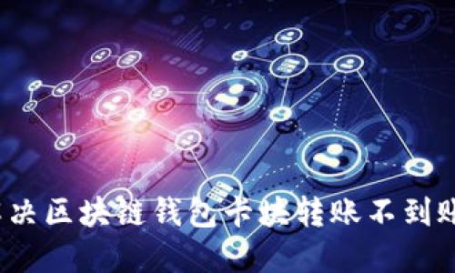 如何解決區(qū)塊鏈錢包卡塊轉(zhuǎn)賬不到賬問題？