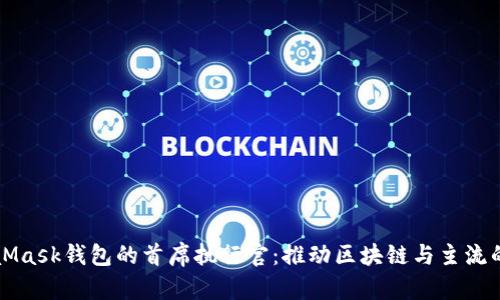 MetaMask錢包的首席執(zhí)行官：推動區(qū)塊鏈與主流的交匯