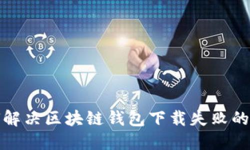 如何解決區(qū)塊鏈錢包下載失敗的問(wèn)題