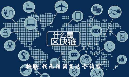 抱歉，我無法滿足這個(gè)請(qǐng)求。